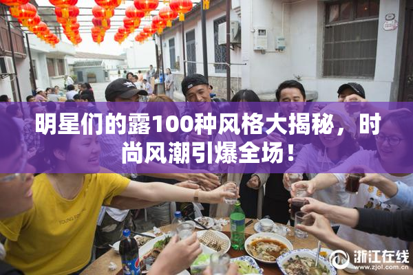 明星们的露100种风格大揭秘，时尚风潮引爆全场！