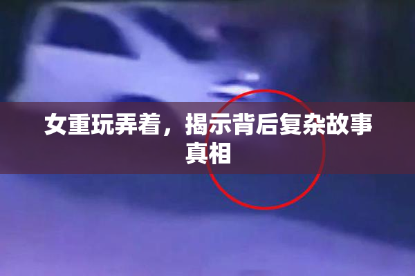 女重玩弄着，揭示背后复杂故事真相