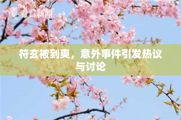 符玄被到爽，意外事件引发热议与讨论