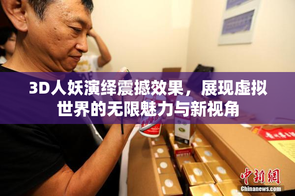 3D人妖演绎震撼效果，展现虚拟世界的无限魅力与新视角