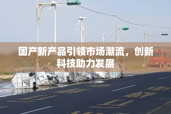 国产新产品引领市场潮流，创新科技助力发展