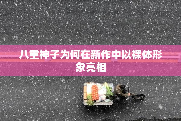 八重神子为何在新作中以裸体形象亮相