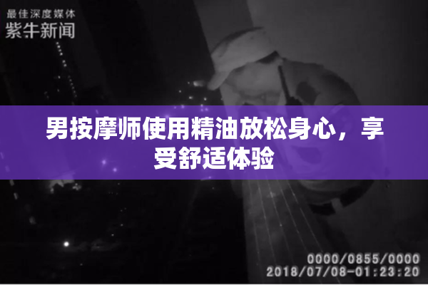男按摩师使用精油放松身心，享受舒适体验