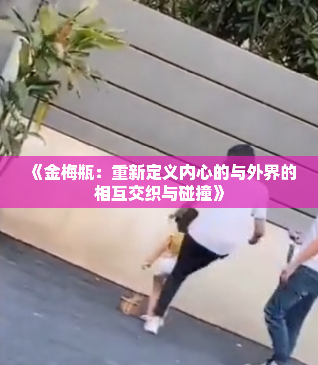 《金梅瓶：重新定义内心的与外界的相互交织与碰撞》