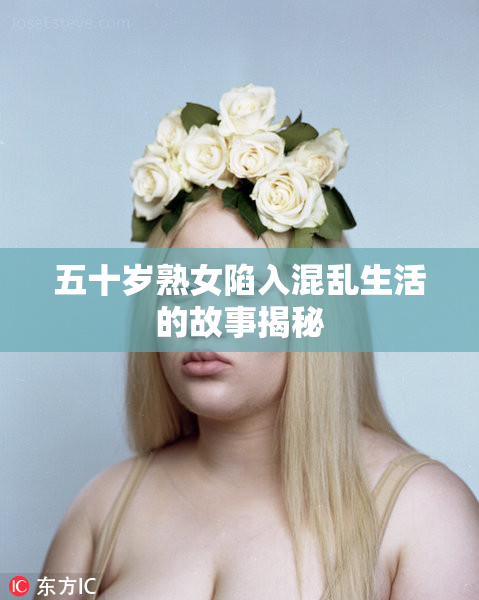 五十岁熟女陷入混乱生活的故事揭秘