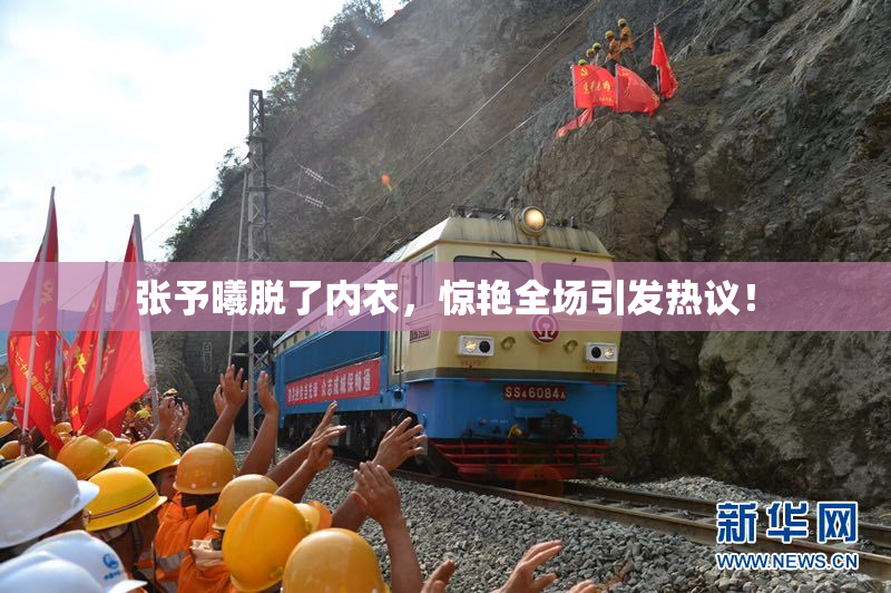 张予曦脱了内衣，惊艳全场引发热议！
