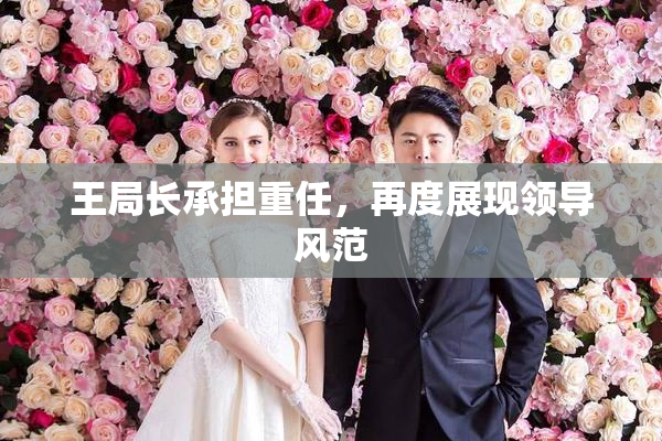 王局长承担重任，再度展现领导风范