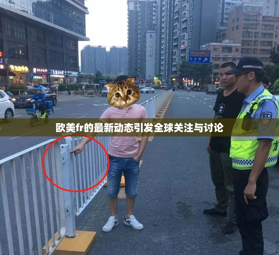 欧美fr的最新动态引发全球关注与讨论