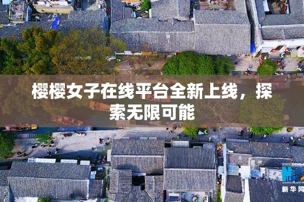 樱樱女子在线平台全新上线，探索无限可能
