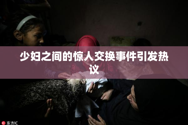 少妇之间的惊人交换事件引发热议