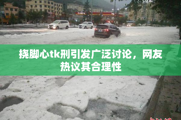 挠脚心tk刑引发广泛讨论，网友热议其合理性