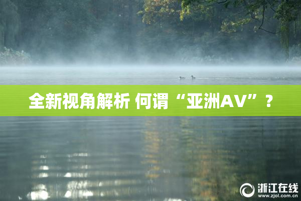 全新视角解析 何谓“亚洲AV”？