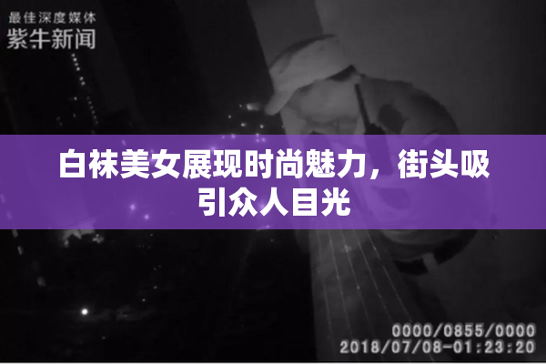 白袜美女展现时尚魅力，街头吸引众人目光