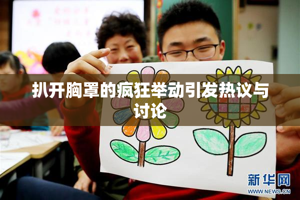 扒开胸罩的疯狂举动引发热议与讨论