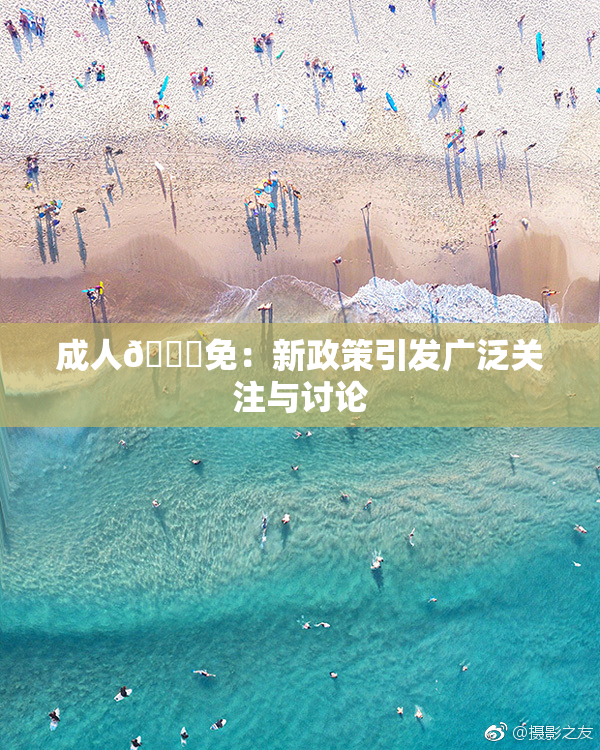 成人🔞免：新政策引发广泛关注与讨论
