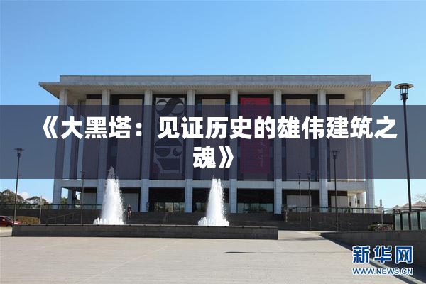 《大黑塔：见证历史的雄伟建筑之魂》