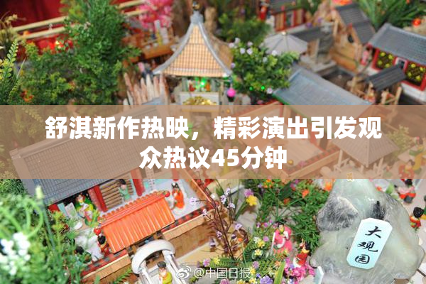 舒淇新作热映，精彩演出引发观众热议45分钟
