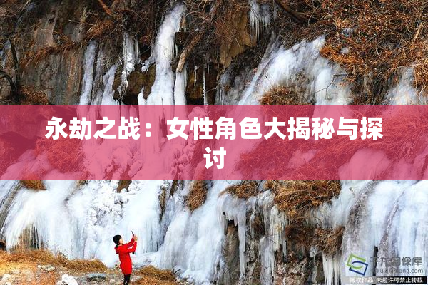 永劫之战：女性角色大揭秘与探讨