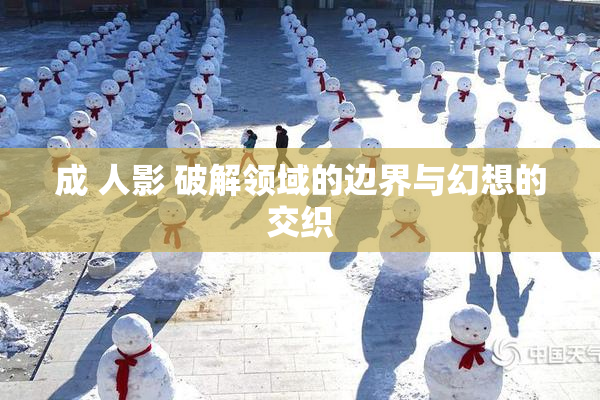 成 人影 破解领域的边界与幻想的交织