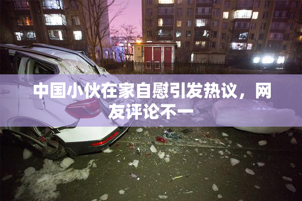 中国小伙在家自慰引发热议，网友评论不一