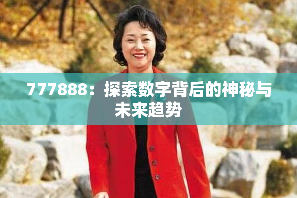 777888：探索数字背后的神秘与未来趋势