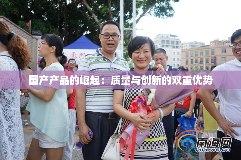 国产产品的崛起：质量与创新的双重优势