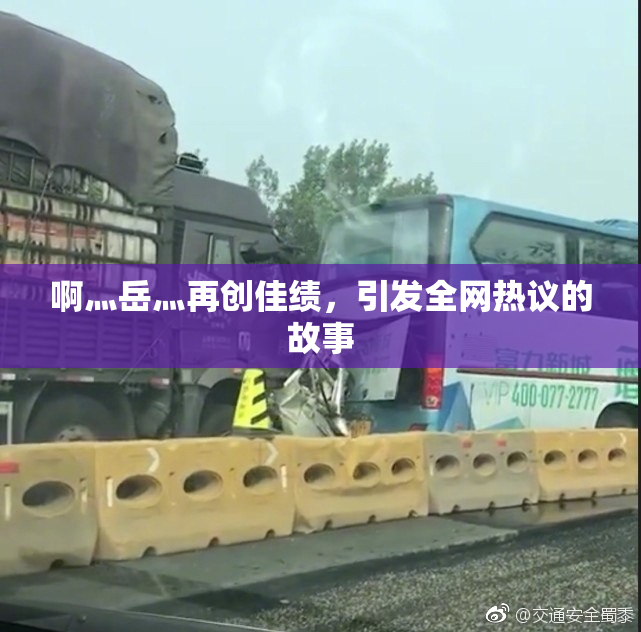 啊灬岳灬再创佳绩，引发全网热议的故事