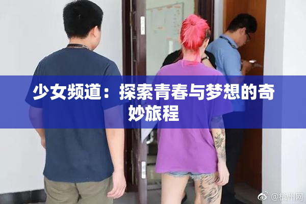 少女频道：探索青春与梦想的奇妙旅程