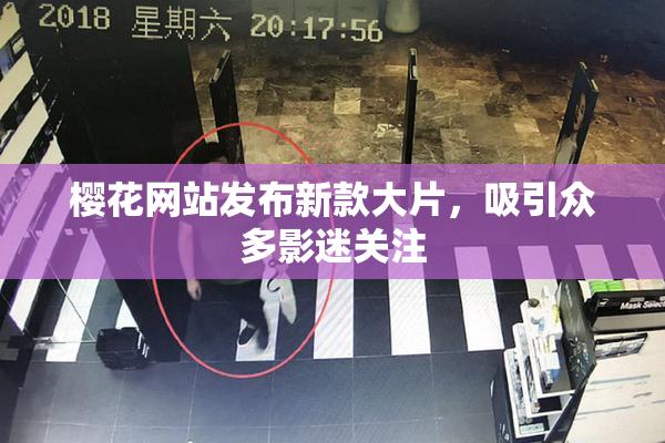 樱花网站发布新款大片，吸引众多影迷关注