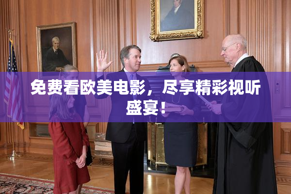 免费看欧美电影，尽享精彩视听盛宴！