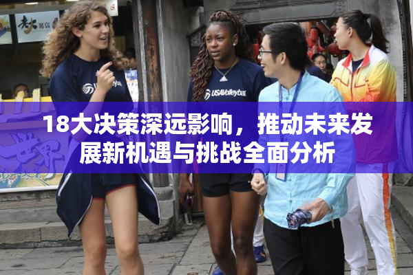 18大决策深远影响，推动未来发展新机遇与挑战全面分析