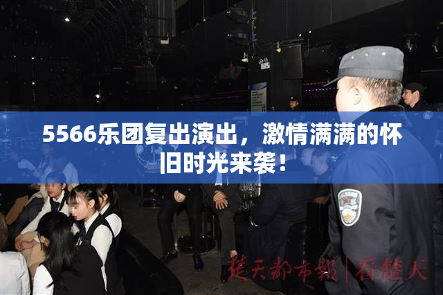 5566乐团复出演出，激情满满的怀旧时光来袭！