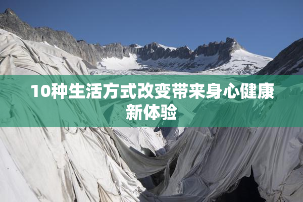 10种生活方式改变带来身心健康新体验