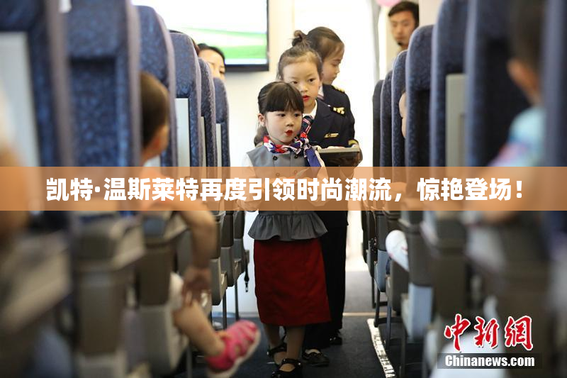 凯特·温斯莱特再度引领时尚潮流，惊艳登场！