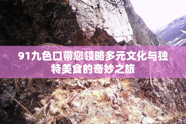91九色口带您领略多元文化与独特美食的奇妙之旅