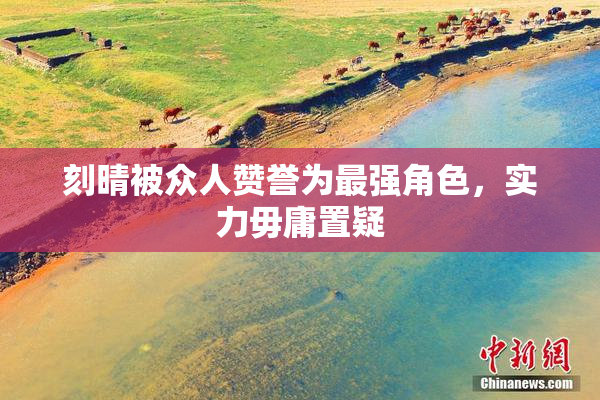 刻晴被众人赞誉为最强角色，实力毋庸置疑