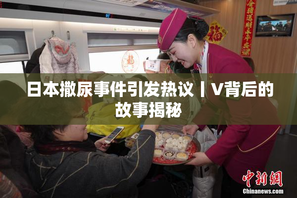 日本撒尿事件引发热议丨V背后的故事揭秘