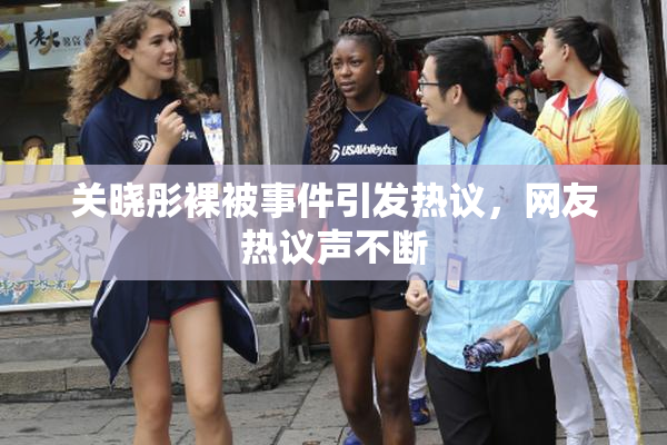 关晓彤裸被事件引发热议，网友热议声不断
