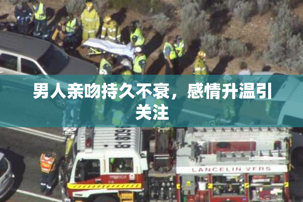 男人亲吻持久不衰，感情升温引关注
