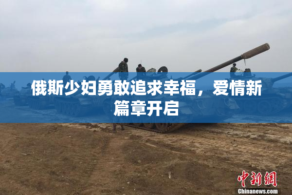 俄斯少妇勇敢追求幸福，爱情新篇章开启