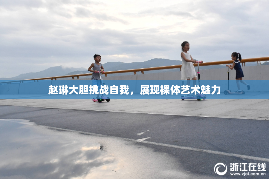 赵琳大胆挑战自我，展现裸体艺术魅力