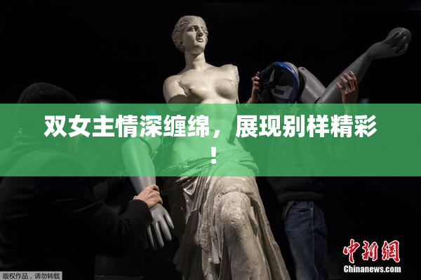 双女主情深缠绵，展现别样精彩！