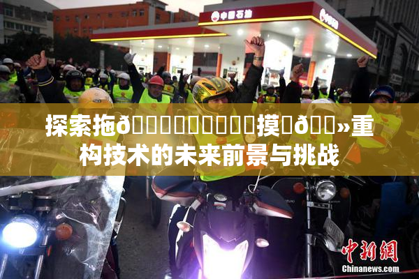 探索拖👙❌‌❌‌❌‌摸‌🐻重构技术的未来前景与挑战