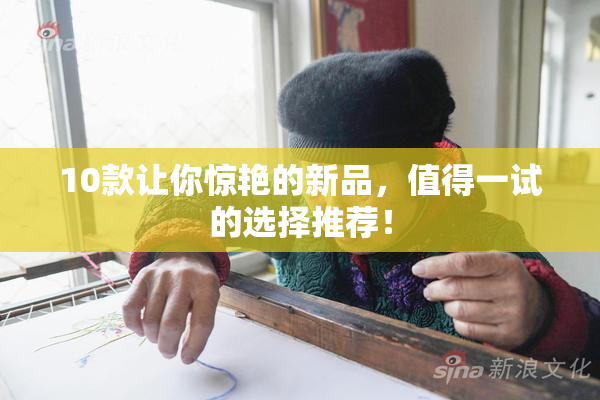 10款让你惊艳的新品，值得一试的选择推荐！