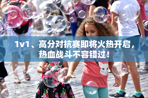 1v1、高分对抗赛即将火热开启，热血战斗不容错过！