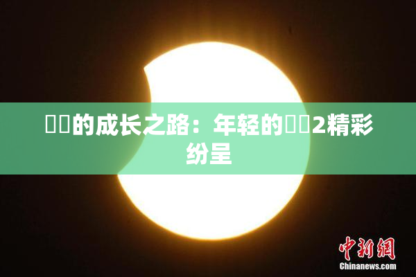 妺妺的成长之路：年轻的妺妺2精彩纷呈