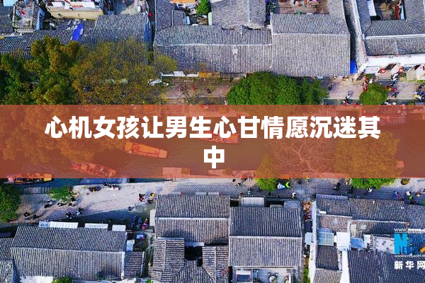 心机女孩让男生心甘情愿沉迷其中