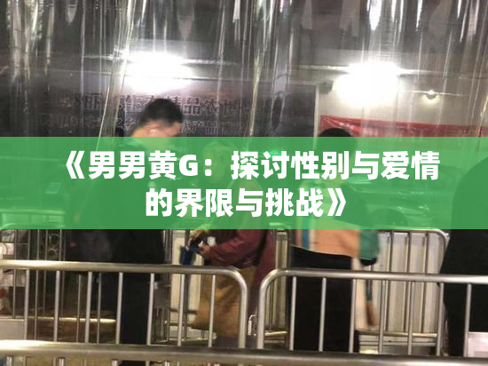 《男男黄G：探讨性别与爱情的界限与挑战》