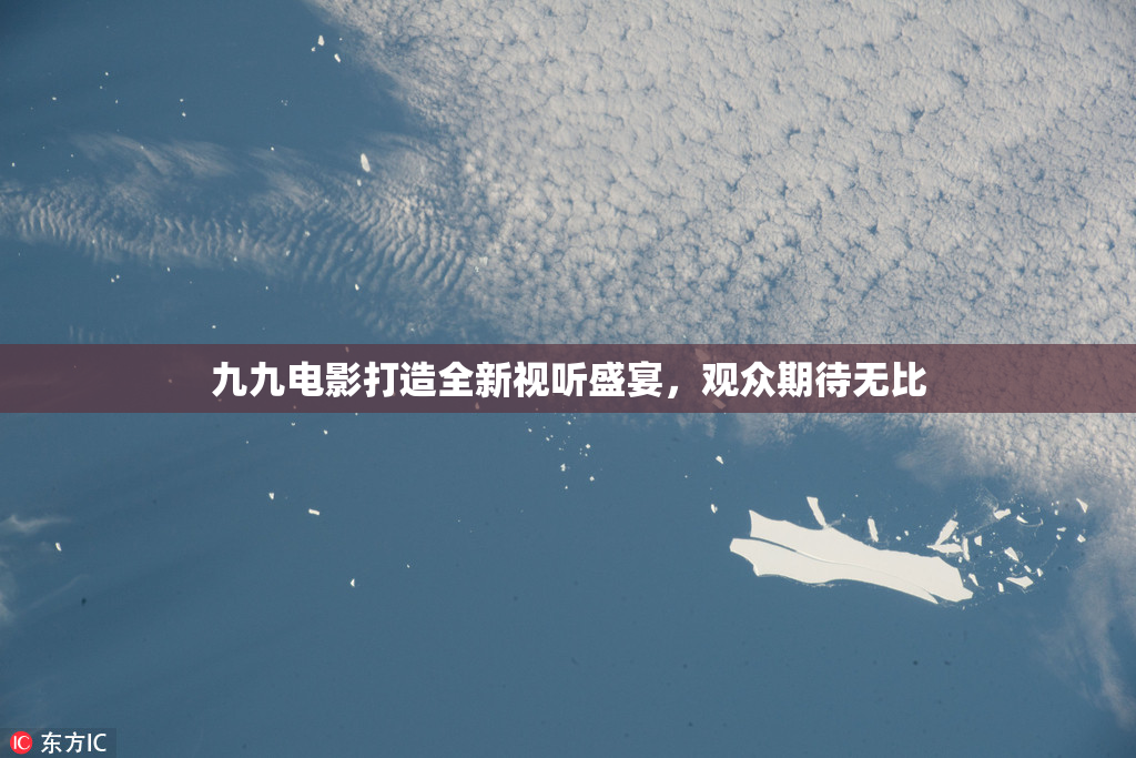 九九电影打造全新视听盛宴，观众期待无比