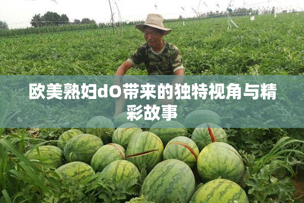 欧美熟妇dO带来的独特视角与精彩故事